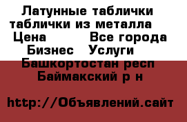 Латунные таблички: таблички из металла.  › Цена ­ 700 - Все города Бизнес » Услуги   . Башкортостан респ.,Баймакский р-н